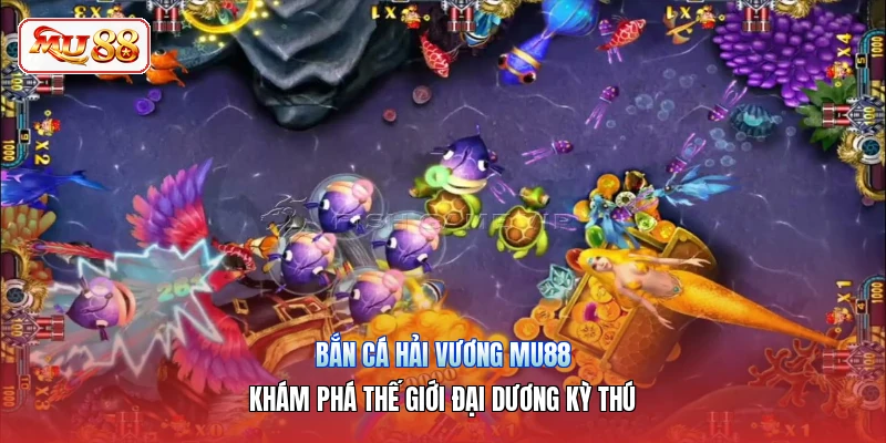 Bắn Cá Hải Vương MU88 | Khám Phá Thế Giới Đại Dương Kỳ Thú