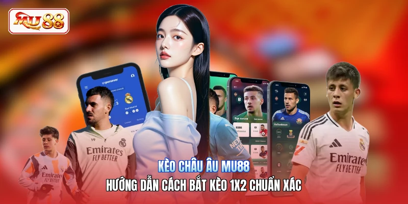 Kèo Châu Âu MU88 | Hướng Dẫn Cách Bắt Kèo 1x2 Chuẩn Xác