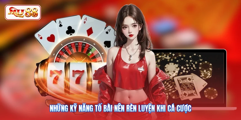 Những kỹ năng tố bài nên rèn luyện khi cá cược