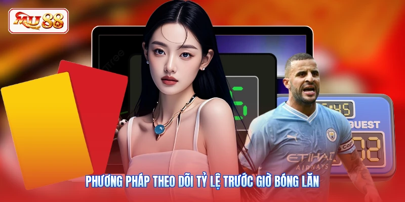 Phương pháp theo dõi tỷ lệ trước giờ bóng lăn