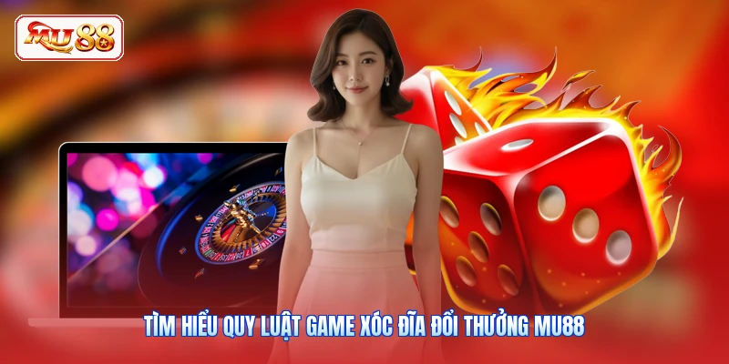 Tìm hiểu quy luật game xóc đĩa đổi thưởng MU88